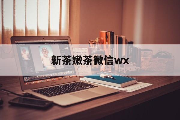 遂宁包含新茶嫩茶微信wx的词条
